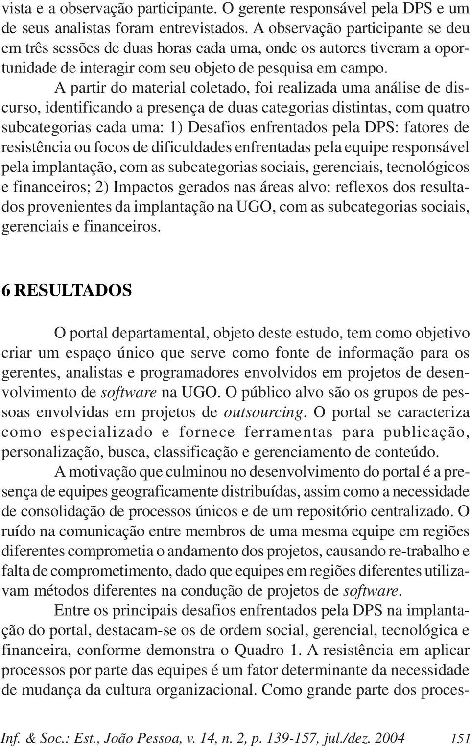 A partir do material coletado, foi realizada uma análise de discurso, identificando a presença de duas categorias distintas, com quatro subcategorias cada uma: 1) Desafios enfrentados pela DPS: