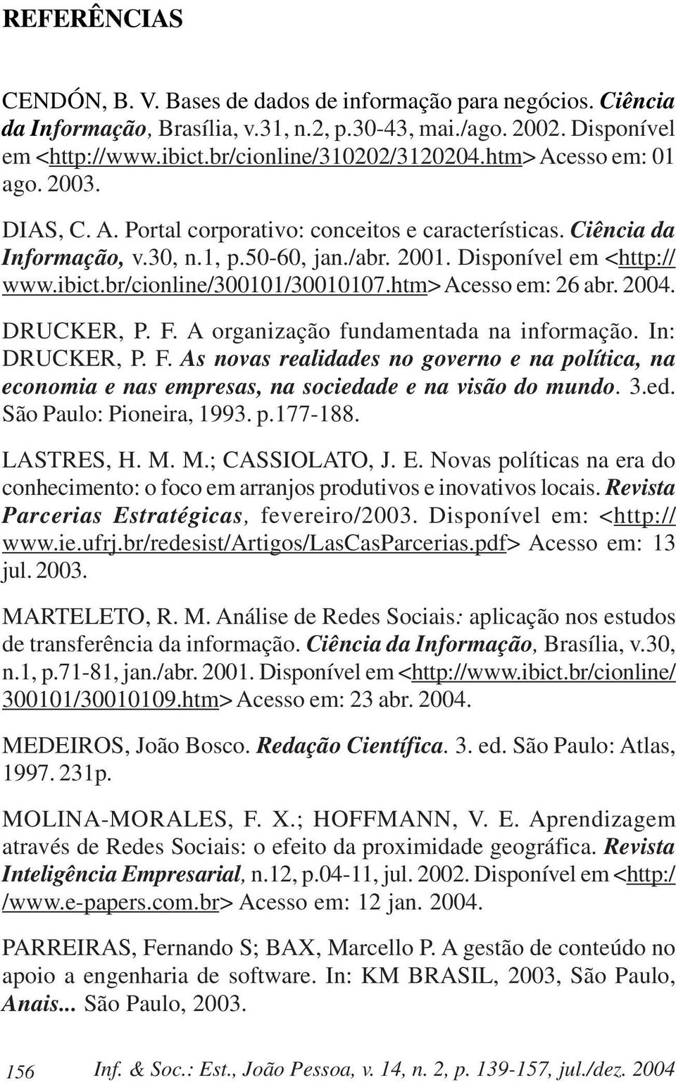 br/cionline/300101/30010107.htm> Acesso em: 26 abr. 2004. DRUCKER, P. F. A organização fundamentada na informação. In: DRUCKER, P. F. As novas realidades no governo e na política, na economia e nas empresas, na sociedade e na visão do mundo.