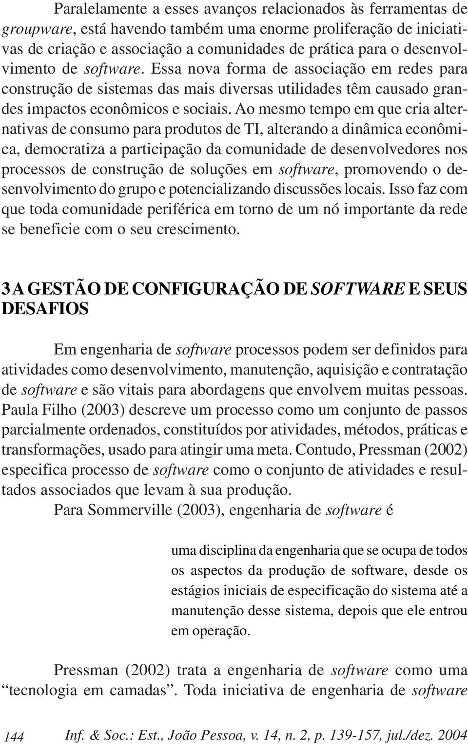 Ao mesmo tempo em que cria alternativas de consumo para produtos de TI, alterando a dinâmica econômica, democratiza a participação da comunidade de desenvolvedores nos processos de construção de