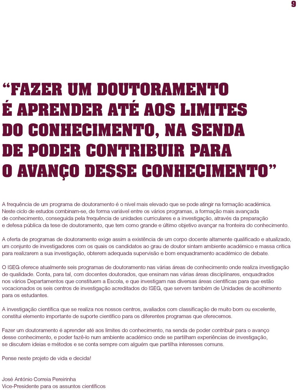 Neste ciclo de estudos combinam-se, de forma variável entre os vários programas, a formação mais avançada de conhecimento, conseguida pela frequência de unidades curriculares e a investigação,