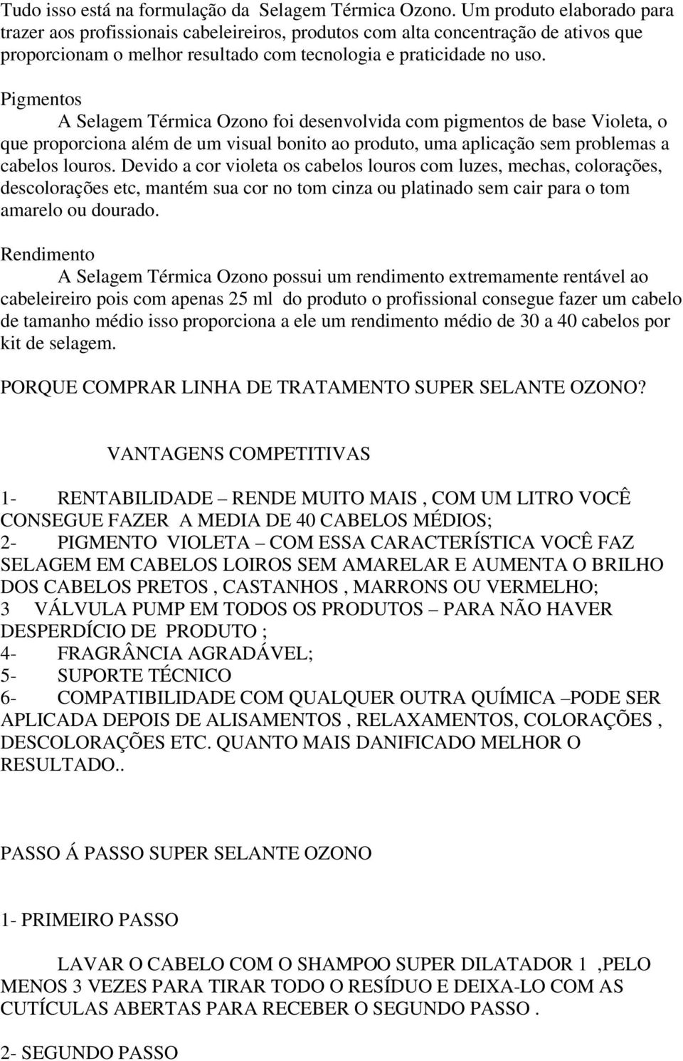 Pigmentos A Selagem Térmica Ozono foi desenvolvida com pigmentos de base Violeta, o que proporciona além de um visual bonito ao produto, uma aplicação sem problemas a cabelos louros.