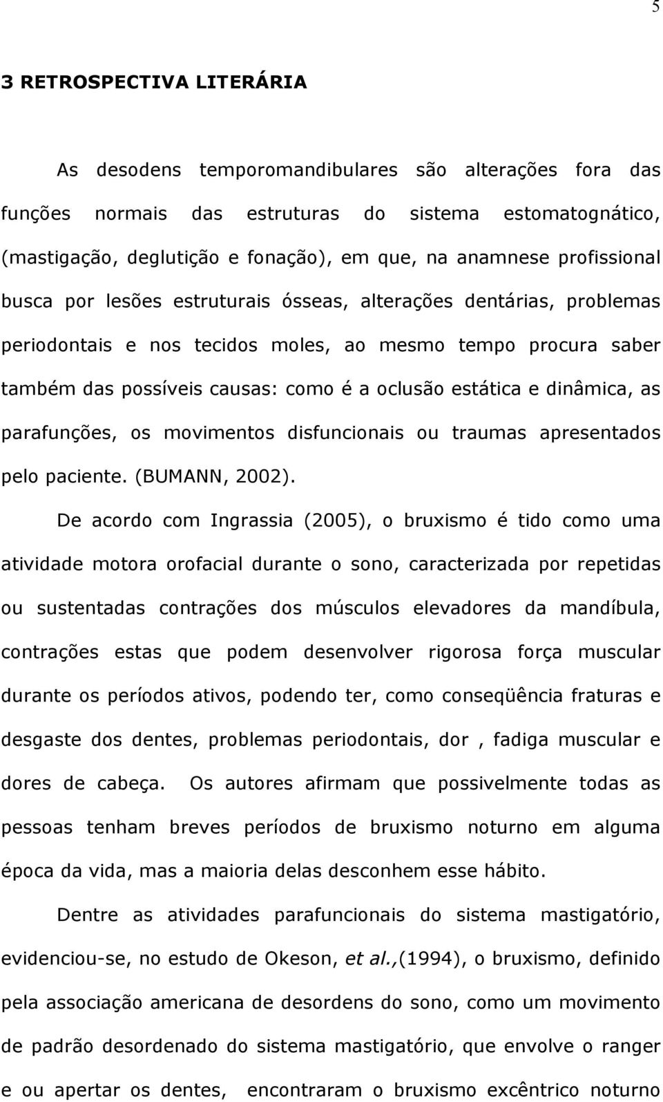 e dinâmica, as parafunções, os movimentos disfuncionais ou traumas apresentados pelo paciente. (BUMANN, 2002).