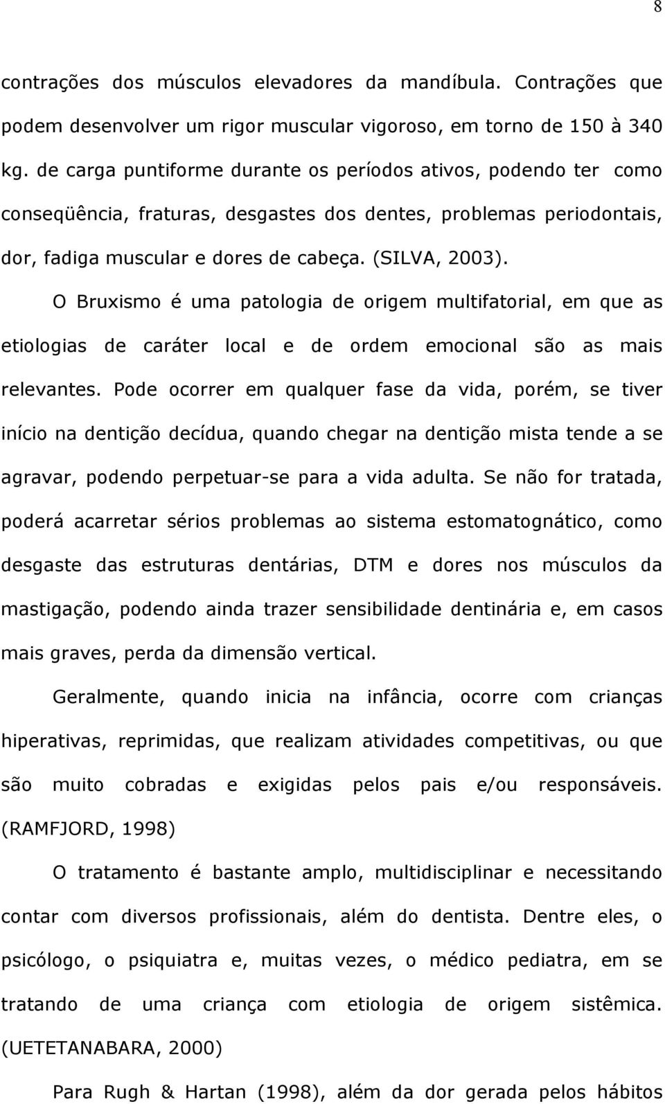 O Bruxismo é uma patologia de origem multifatorial, em que as etiologias de caráter local e de ordem emocional são as mais relevantes.