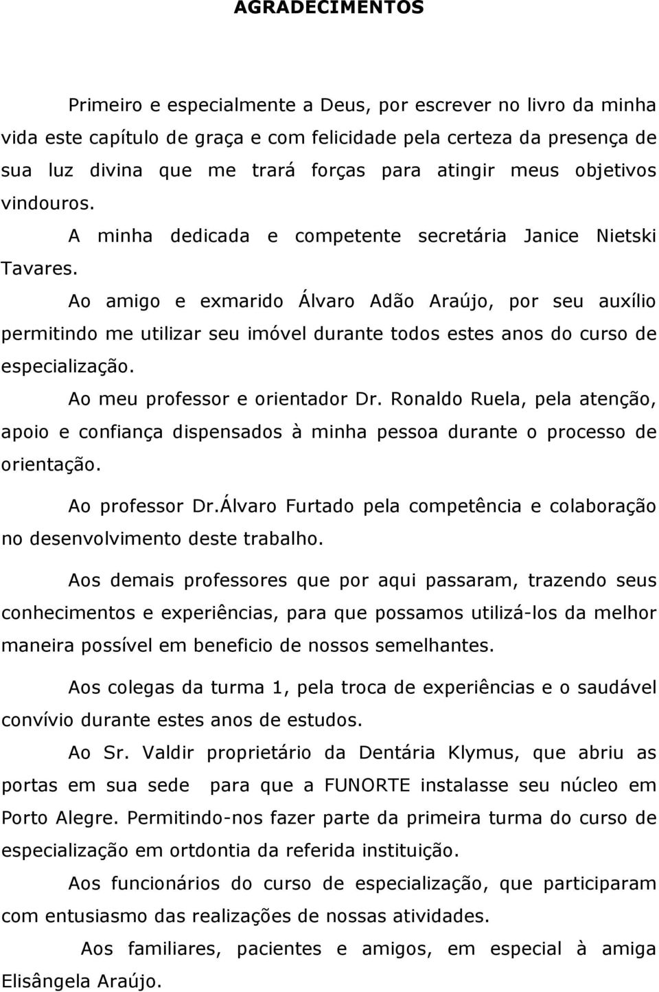 Ao amigo e exmarido Álvaro Adão Araújo, por seu auxílio permitindo me utilizar seu imóvel durante todos estes anos do curso de especialização. Ao meu professor e orientador Dr.