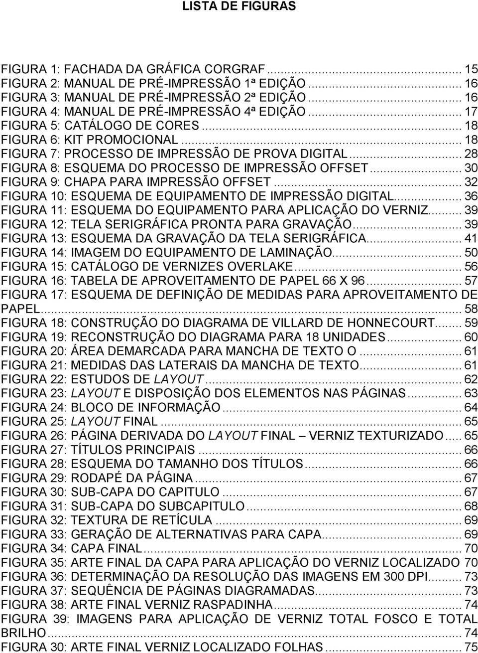 .. 28 FIGURA 8: ESQUEMA DO PROCESSO DE IMPRESSÃO OFFSET... 30 FIGURA 9: CHAPA PARA IMPRESSÃO OFFSET... 32 FIGURA 10: ESQUEMA DE EQUIPAMENTO DE IMPRESSÃO DIGITAL.