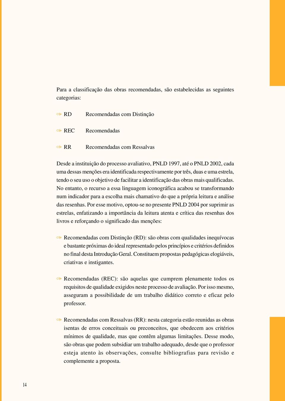 qualificadas. No entanto, o recurso a essa linguagem iconográfica acabou se transformando num indicador para a escolha mais chamativo do que a própria leitura e análise das resenhas.