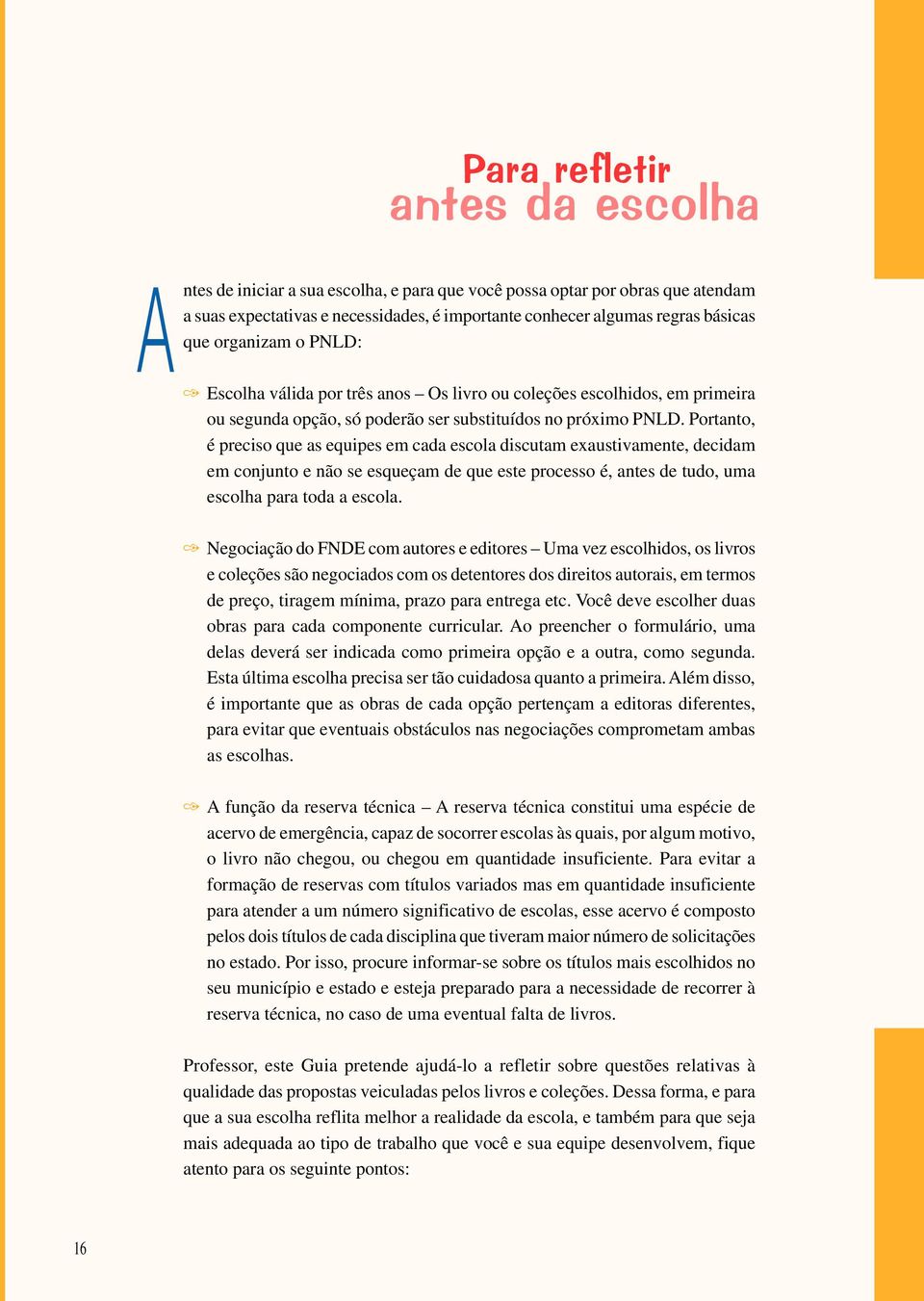 Portanto, é preciso que as equipes em cada escola discutam exaustivamente, decidam em conjunto e não se esqueçam de que este processo é, antes de tudo, uma escolha para toda a escola.