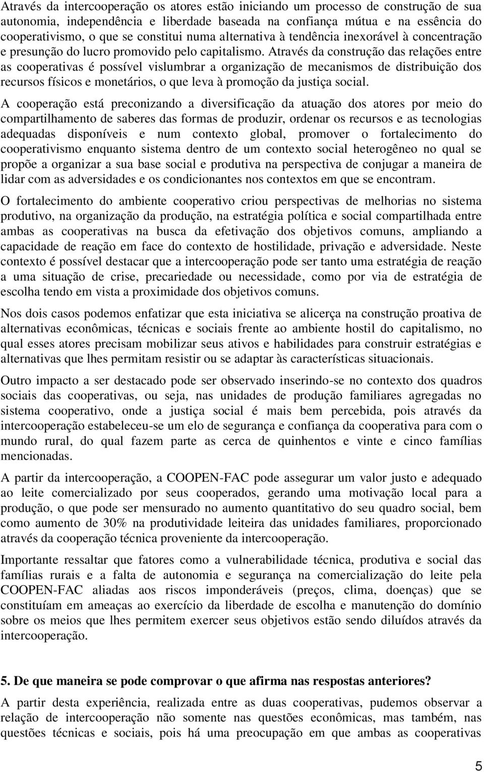 Através da construção das relações entre as cooperativas é possível vislumbrar a organização de mecanismos de distribuição dos recursos físicos e monetários, o que leva à promoção da justiça social.