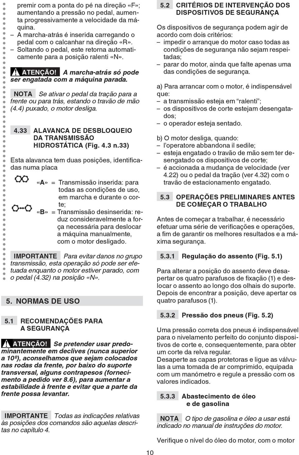 NOTA Se ativar o pedal da tração para a frente ou para trás, estando o travão de mão (4.4) puxado, o motor desliga. 4.33 ALAVANCA DE DESBLOQUEIO DA TRANSMISSÃO HIDROSTÁTICA (Fig. 4.3 n.