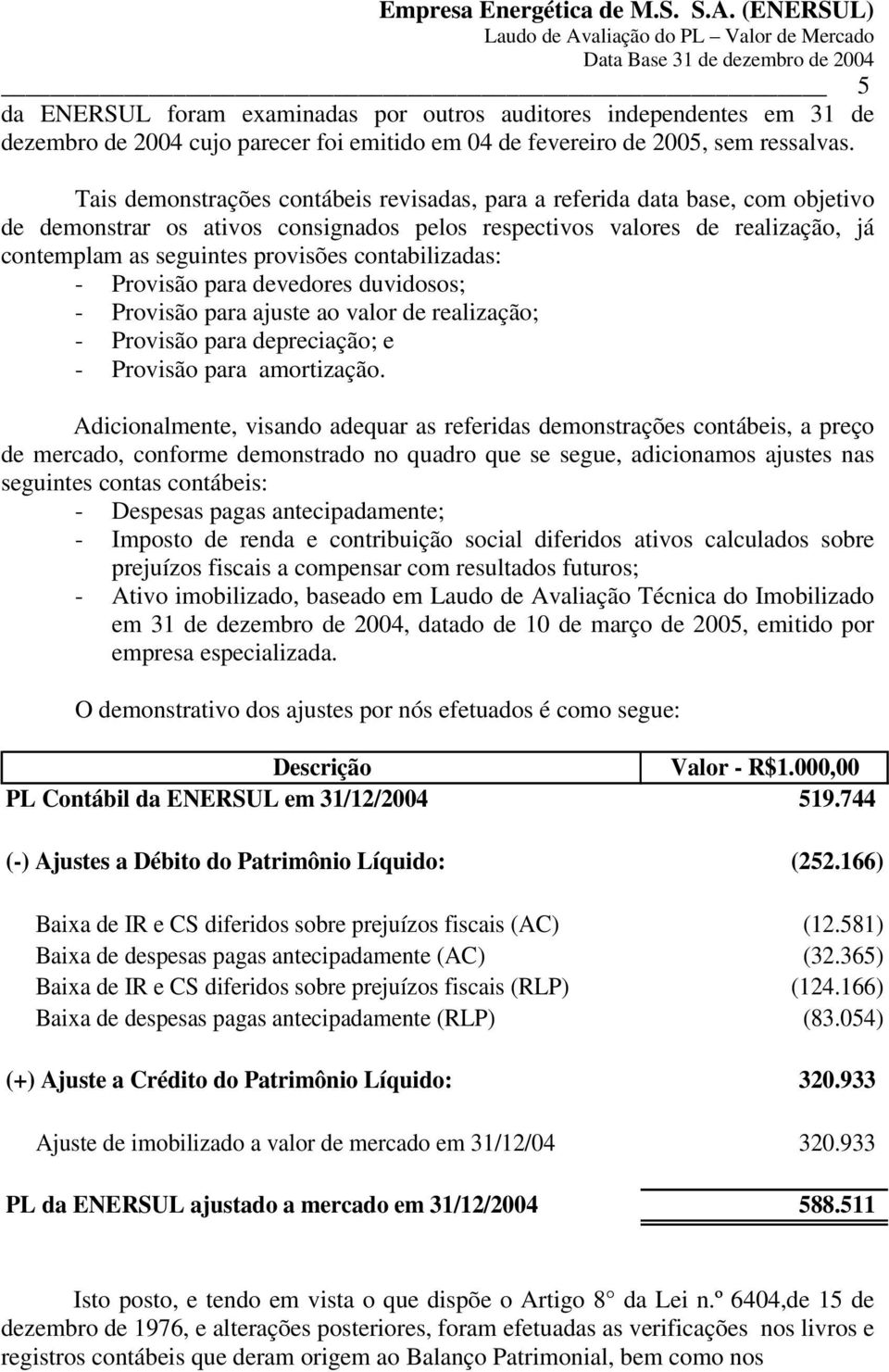 contabilizadas: - Provisão para devedores duvidosos; - Provisão para ajuste ao valor de realização; - Provisão para depreciação; e - Provisão para amortização.