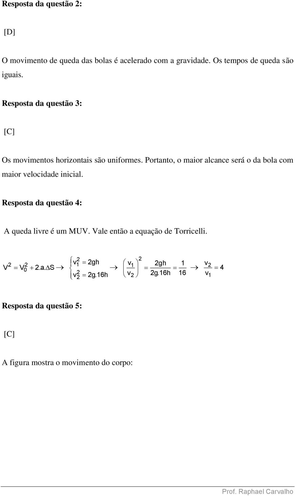 Portanto, o maior alcance será o da bola com maior velocidade inicial.