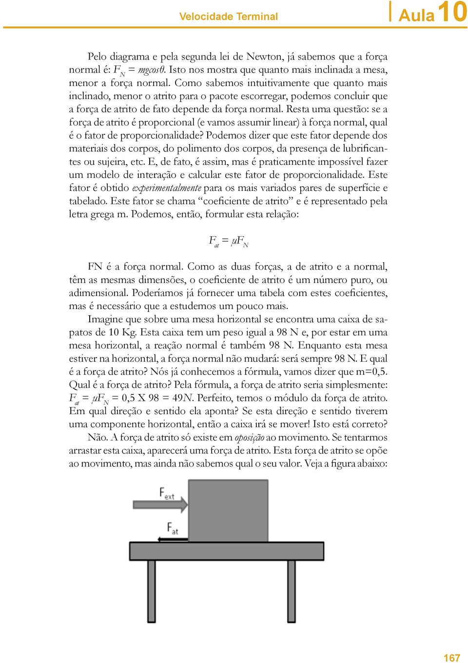 Resta uma questão: se a força de atrito é proporcional (e vamos assumir linear) à força normal, qual é o fator de proporcionalidade?