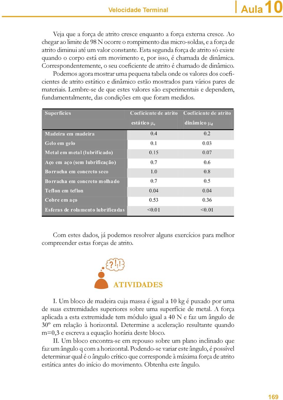 Esta segunda força de atrito só existe quando o corpo está em movimento e, por isso, é chamada de dinâmica. Correspondentemente, o seu coeficiente de atrito é chamado de dinâmico.