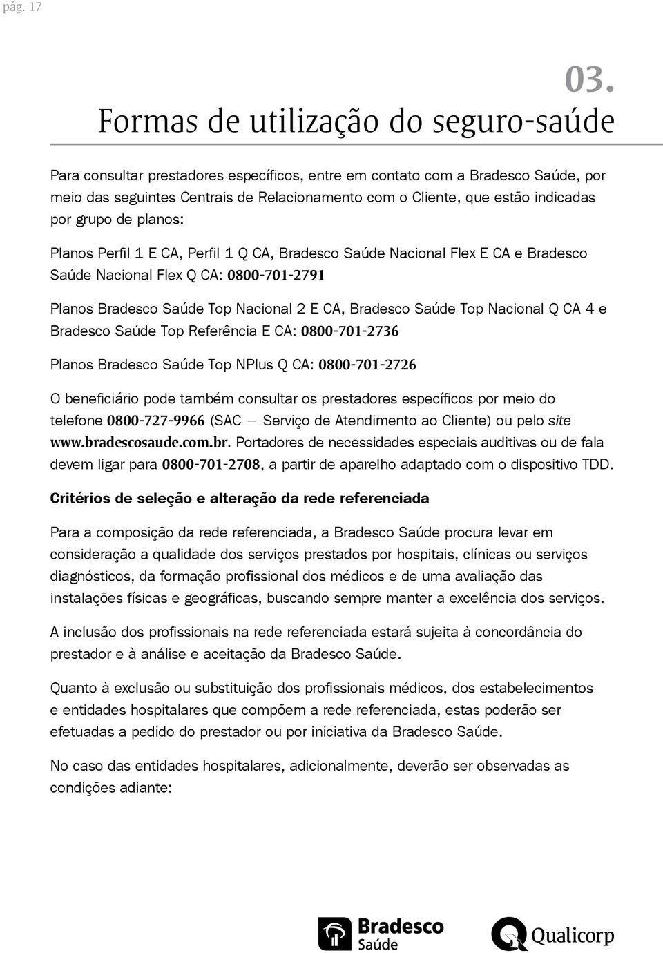 indicadas por grupo de planos: Planos Perfil 1 E CA, Perfil 1 Q CA, Bradesco Saúde Nacional Flex E CA e Bradesco Saúde Nacional Flex Q CA: 0800-701-2791 Planos Bradesco Saúde Top Nacional 2 E CA,