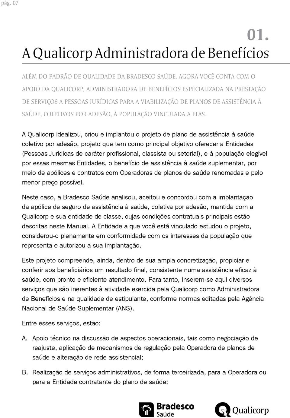 A PESSOAS JURÍDICAS PARA A VIABILIZAÇÃO DE PLANOS DE ASSISTÊNCIA À SAÚDE, COLETIVOS POR ADESÃO, À POPULAÇÃO VINCULADA A ELAS.