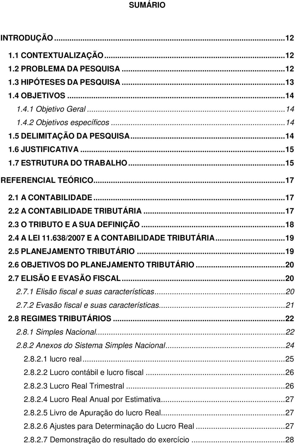 4 A LEI 11.638/2007 E A CONTABILIDADE TRIBUTÁRIA... 19 2.5 PLANEJAMENTO TRIBUTÁRIO... 19 2.6 OBJETIVOS DO PLANEJAMENTO TRIBUTÁRIO... 20 2.7 ELISÃO E EVASÃO FISCAL... 20 2.7.1 Elisão fiscal e suas características.