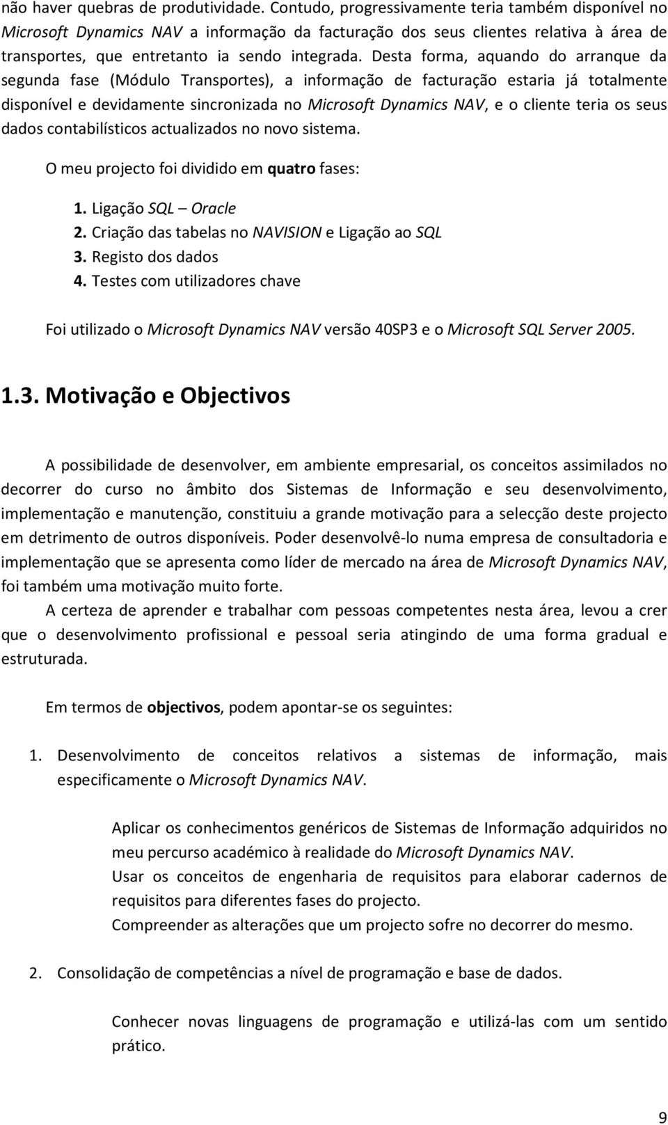 Desta forma, aquando do arranque da segunda fase (Módulo Transportes), a informação de facturação estaria já totalmente disponível e devidamente sincronizada no Microsoft Dynamics NAV, e o cliente