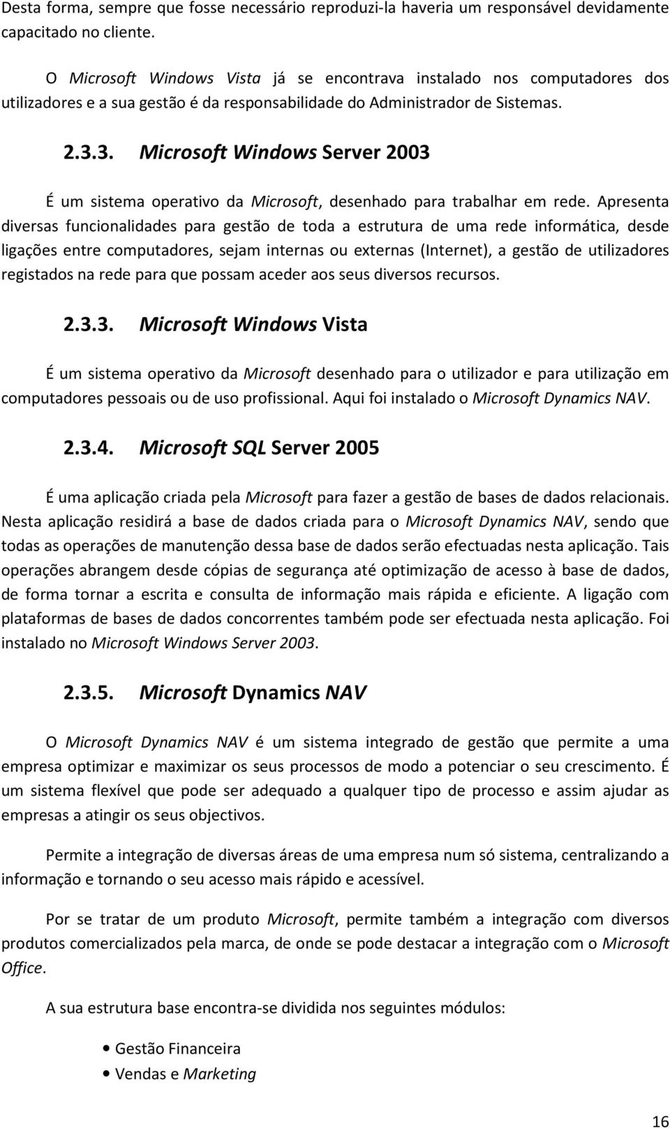 3. Microsoft Windows Server 2003 É um sistema operativo da Microsoft, desenhado para trabalhar em rede.