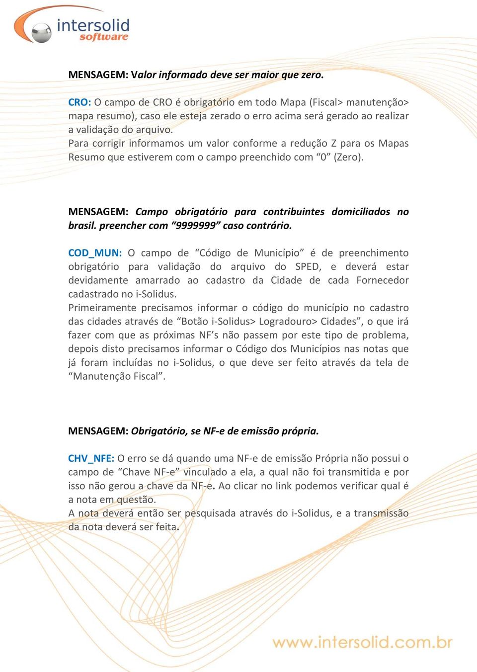 Para corrigir informamos um valor conforme a redução Z para os Mapas Resumo que estiverem com o campo preenchido com 0 (Zero). MENSAGEM: Campo obrigatório para contribuintes domiciliados no brasil.