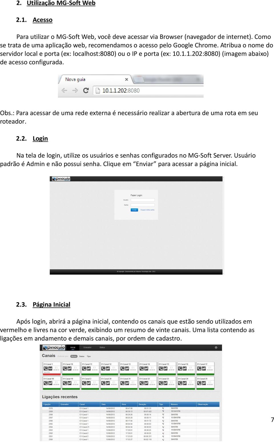 : Para acessar de uma rede externa é necessário realizar a abertura de uma rota em seu roteador. 2.2. Login Na tela de login, utilize os usuários e senhas configurados no MG-Soft Server.