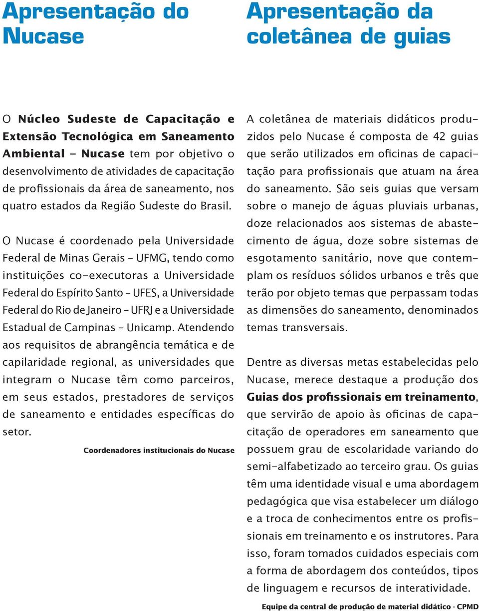 O Nucase é coordenado pela Universidade Federal de Minas Gerais UFMG, tendo como instituições co-executoras a Universidade Federal do Espírito Santo UFES, a Universidade Federal do Rio de Janeiro