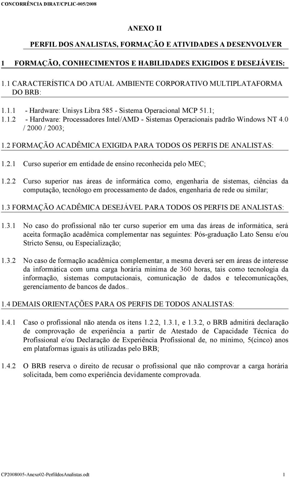 0 / 2000 / 2003; 1.2 FORMAÇÃO ACADÊMICA EXIGIDA PARA TODOS OS PERFIS DE ANALISTAS: 1.2.1 Curso superior em entidade de ensino reconhecida pelo MEC; 1.2.2 Curso superior nas áreas de informática como, engenharia de sistemas, ciências da computação, tecnólogo em processamento de dados, engenharia de rede ou similar; 1.