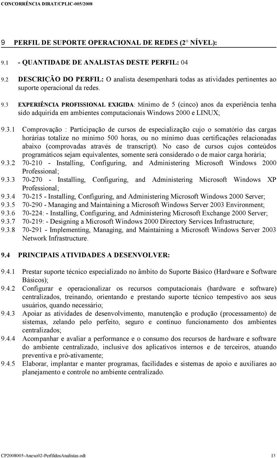 3 EXPERIÊNCIA PROFISSIONAL EXIGIDA: Mínimo de 5 (cinco) anos da experiência tenha sido adquirida em ambientes computacionais Windows 2000 e LINUX; 9.3.1 Comprovação : Participação de cursos de