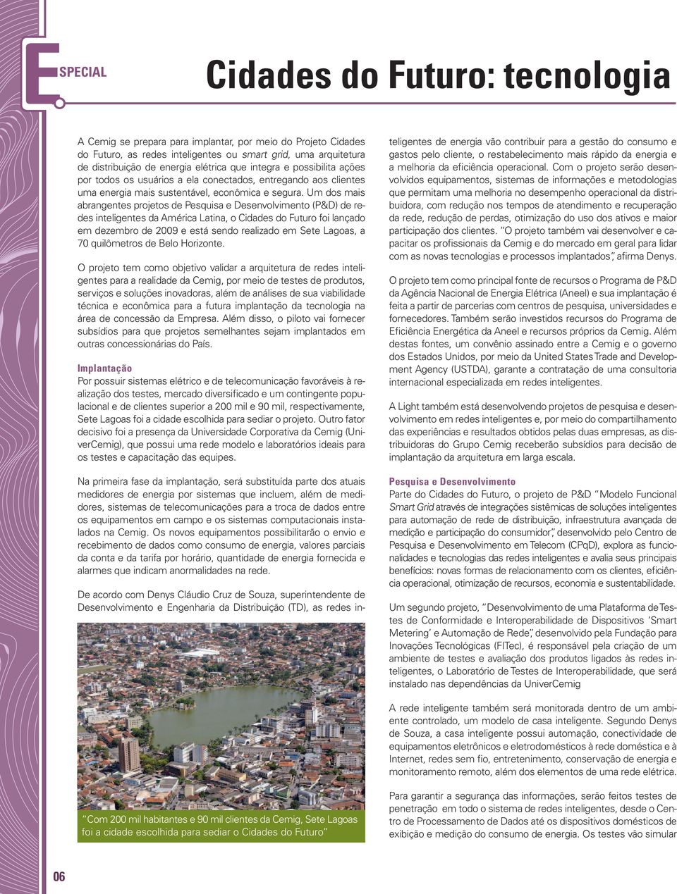 Um dos mais abrangentes projetos de Pesquisa e Desenvolvimento (P&D) de redes inteligentes da América Latina, o Cidades do Futuro foi lançado em dezembro de 2009 e está sendo realizado em Sete