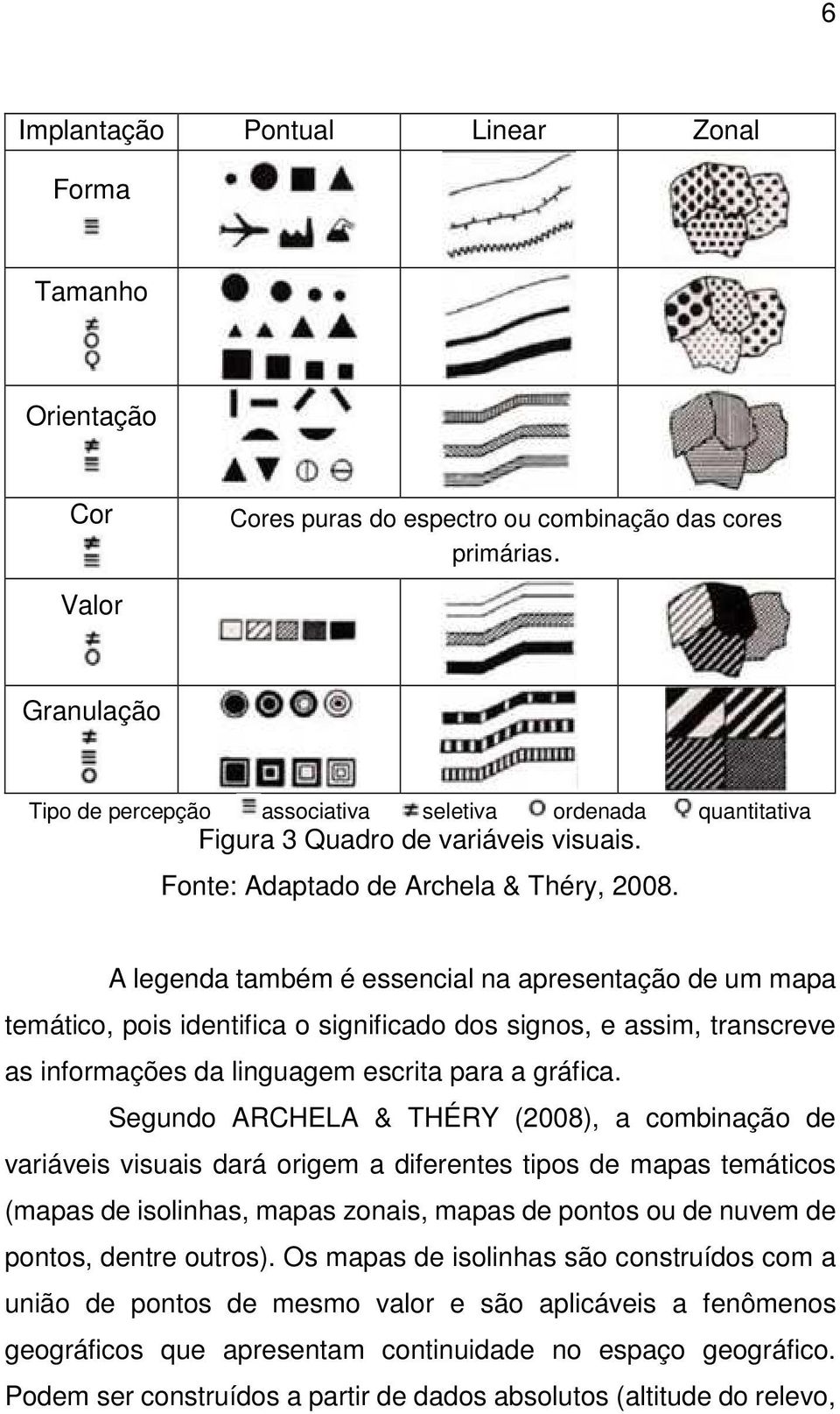 A legenda também é essencial na apresentação de um mapa temático, pois identifica o significado dos signos, e assim, transcreve as informações da linguagem escrita para a gráfica.