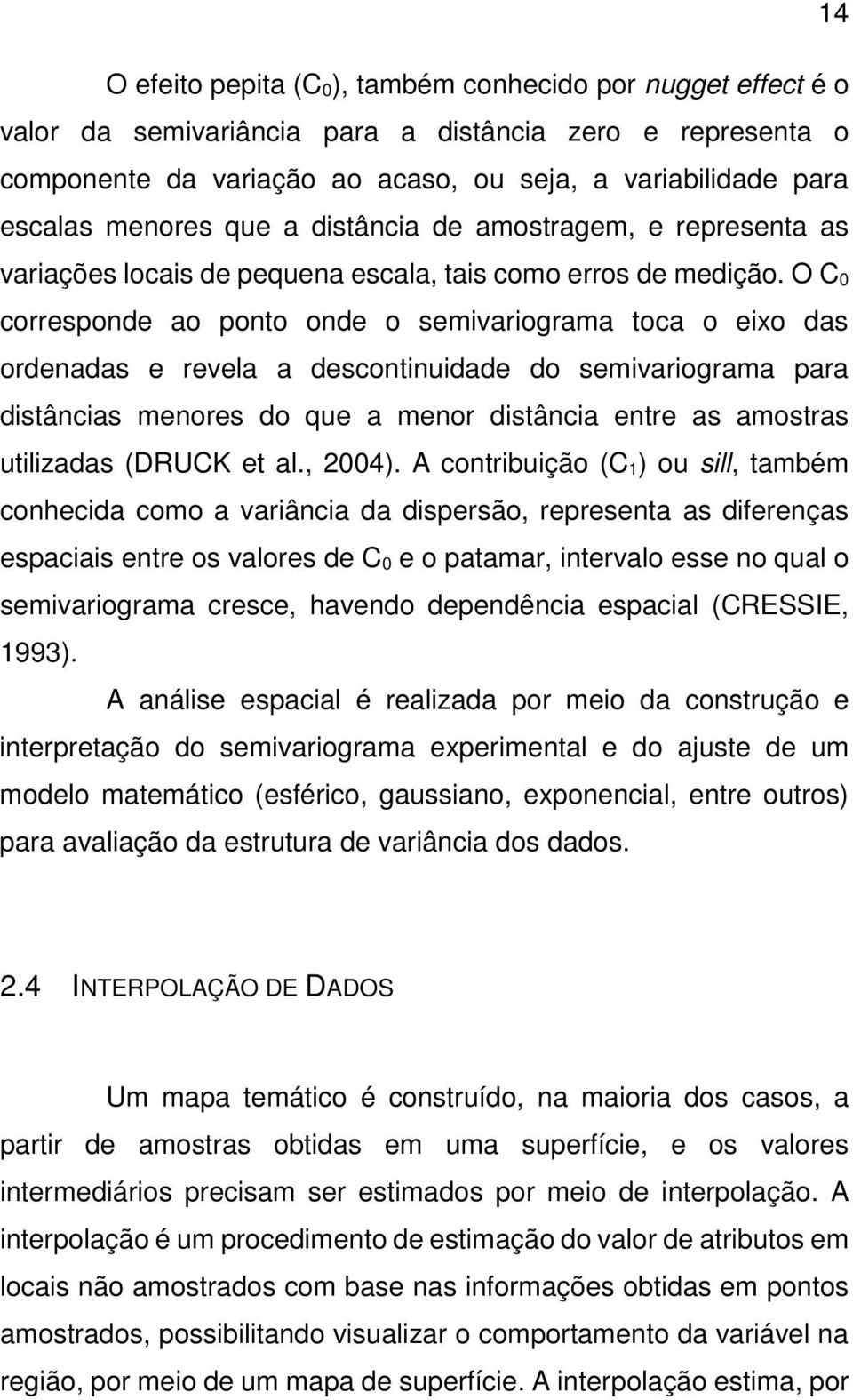 O C 0 corresponde ao ponto onde o semivariograma toca o eixo das ordenadas e revela a descontinuidade do semivariograma para distâncias menores do que a menor distância entre as amostras utilizadas