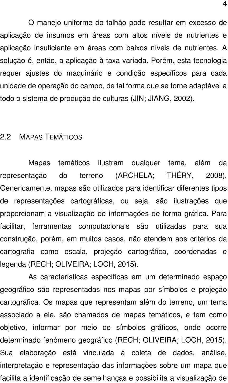 Porém, esta tecnologia requer ajustes do maquinário e condição específicos para cada unidade de operação do campo, de tal forma que se torne adaptável a todo o sistema de produção de culturas (JIN;