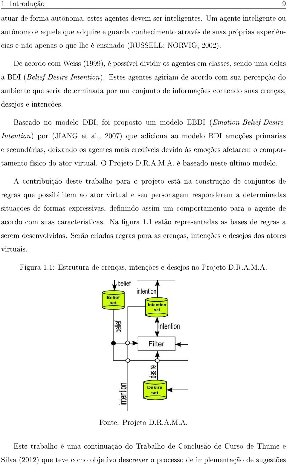 De acordo com Weiss (1999), é possível dividir os agentes em classes, sendo uma delas a BDI (Belief-Desire-Intention).