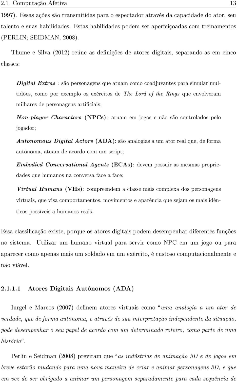 Thume e Silva (2012) reúne as denições de atores digitais, separando-as em cinco classes: Digital Extras : são personagens que atuam como coadjuvantes para simular multidões, como por exemplo os