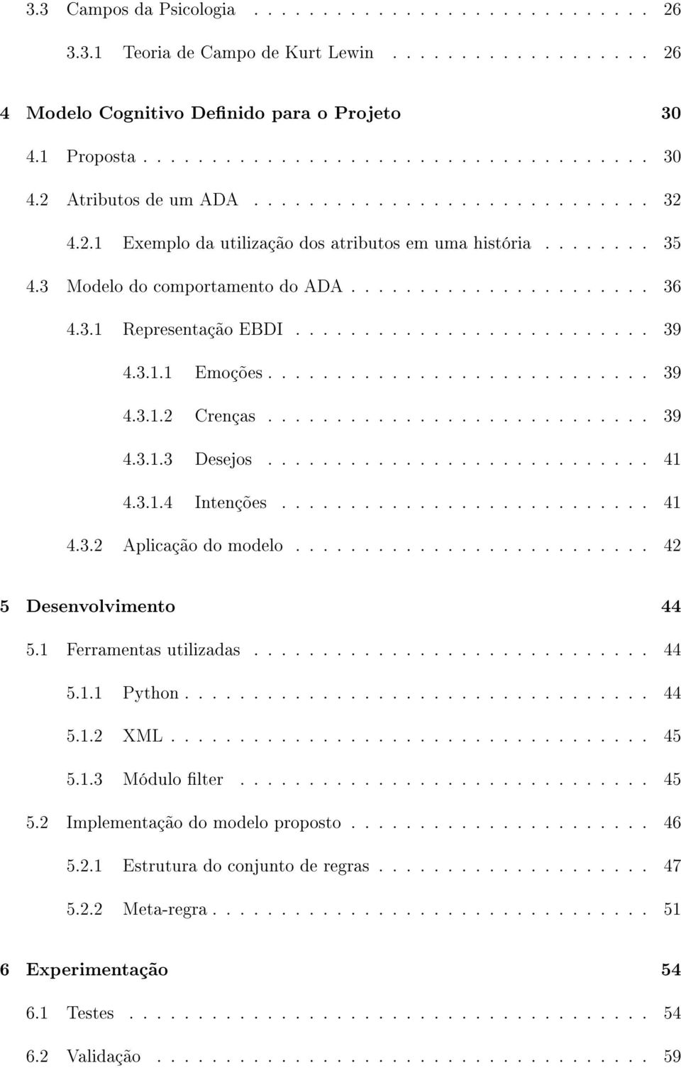 3.1.1 Emoções............................ 39 4.3.1.2 Crenças............................ 39 4.3.1.3 Desejos............................ 41 4.3.1.4 Intenções........................... 41 4.3.2 Aplicação do modelo.