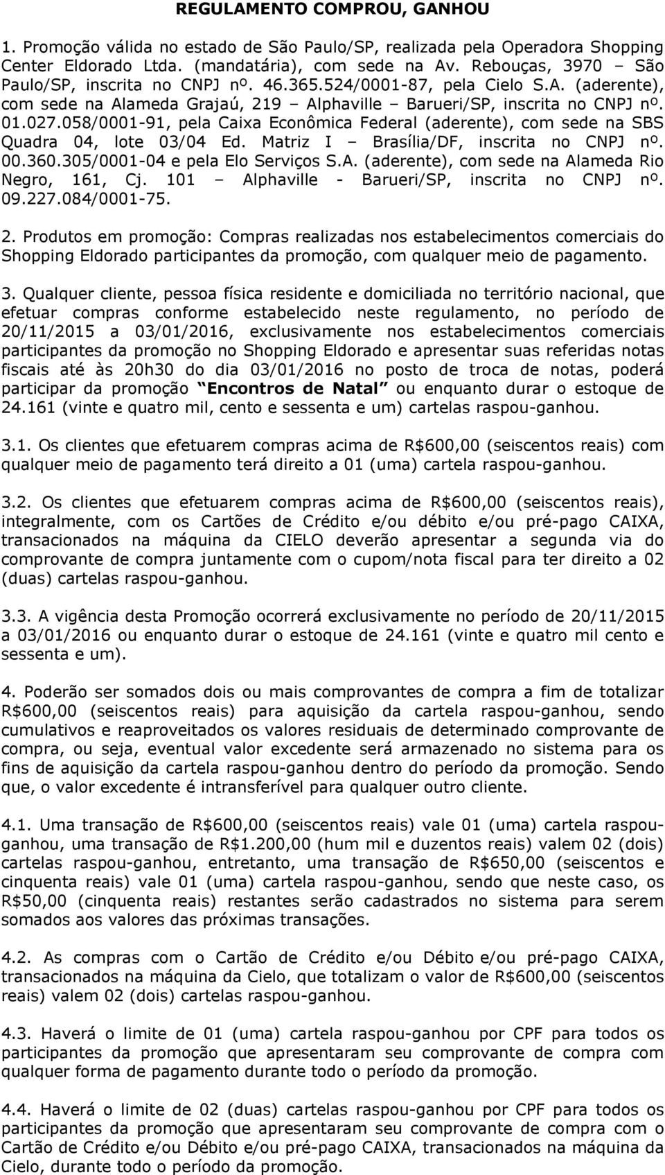 058/000-9, pela Caixa Econômica Federal (aderente), com sede na SBS Quadra 04, lote 03/04 Ed. Matriz I Brasília/DF, inscrita no CNPJ nº. 00.360.305/000-04 e pela Elo Serviços S.A.