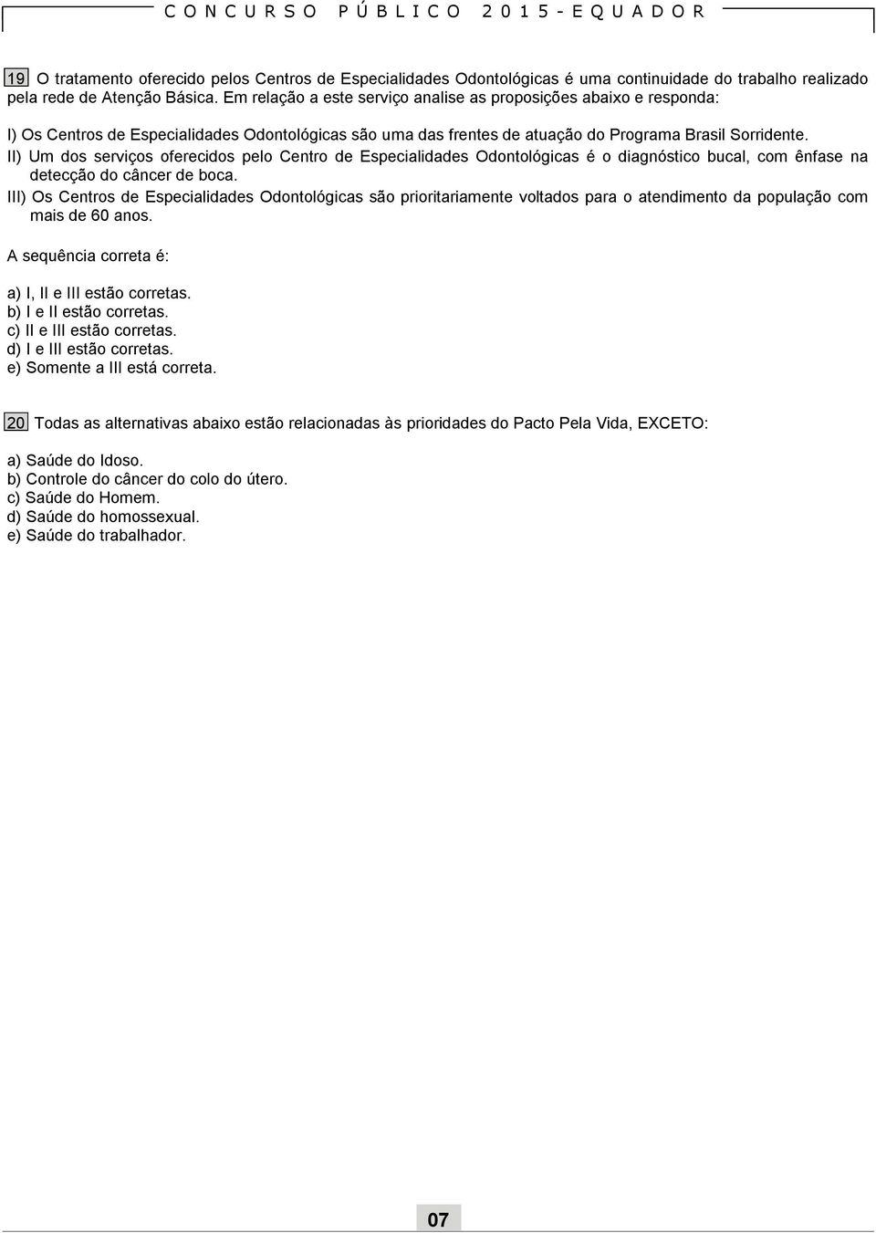 II) Um dos serviços oferecidos pelo Centro de Especialidades Odontológicas é o diagnóstico bucal, com ênfase na detecção do câncer de boca.