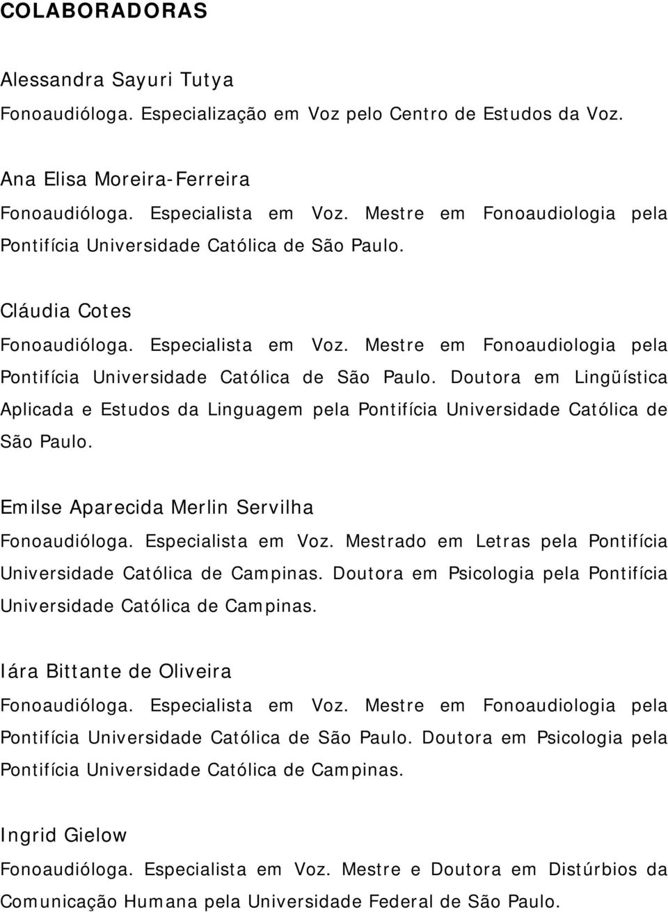 Aparecida Merlin Servilha Fonoaudióloga. Especialista em Voz. Mestrado em Letras pela Pontifícia Universidade Católica de Campinas.