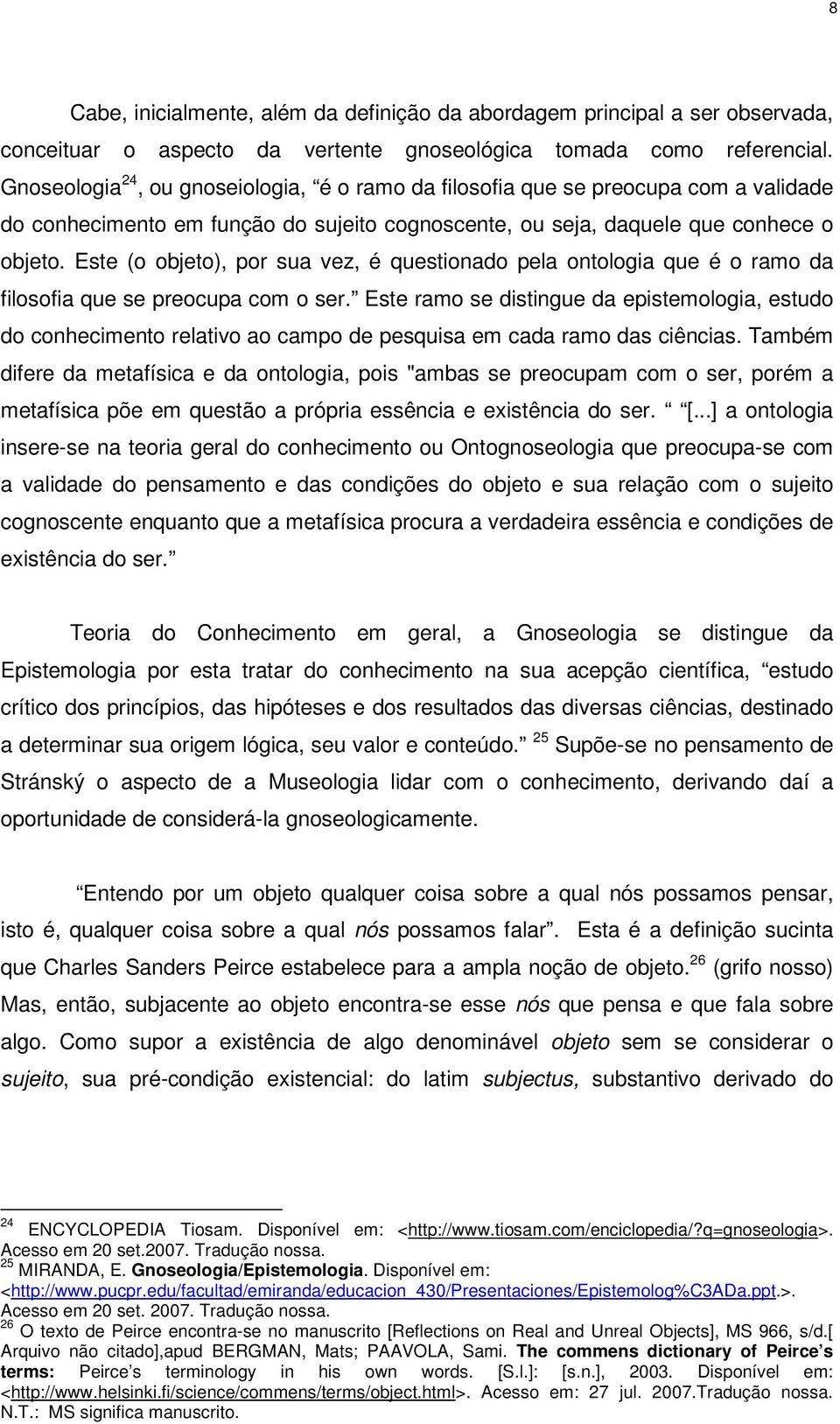 Este (o objeto), por sua vez, é questionado pela ontologia que é o ramo da filosofia que se preocupa com o ser.