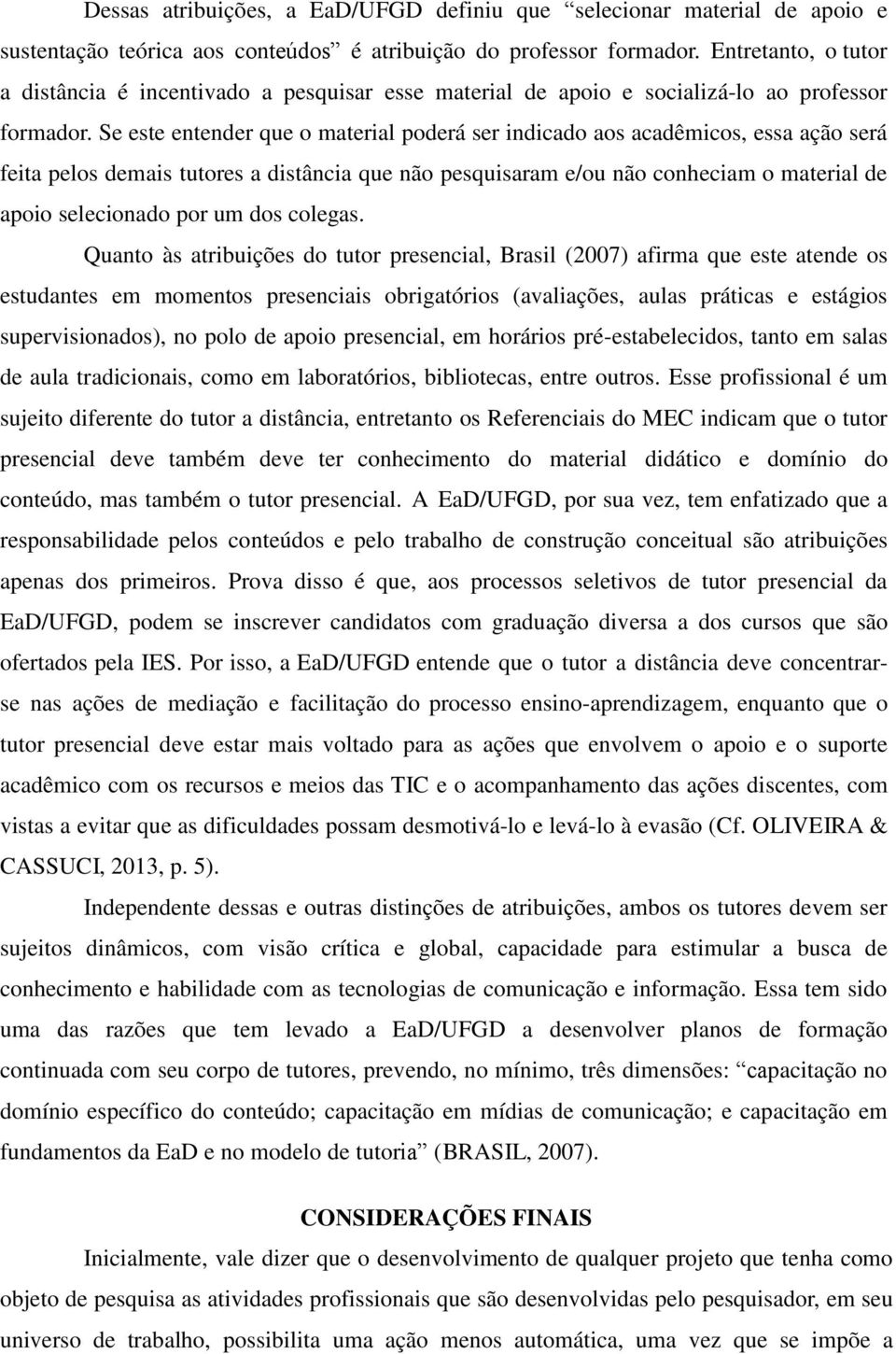 Se este entender que o material poderá ser indicado aos acadêmicos, essa ação será feita pelos demais tutores a distância que não pesquisaram e/ou não conheciam o material de apoio selecionado por um