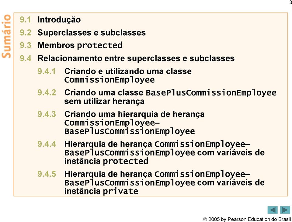 4.4 Hierarquia de herança CommissionEmployee BasePlusCommissionEmployee com variáveis de instância protected 9.4.5 Hierarquia de herança CommissionEmployee BasePlusCommissionEmployee com variáveis de instância private 2005 by Pearson Education do Brasil