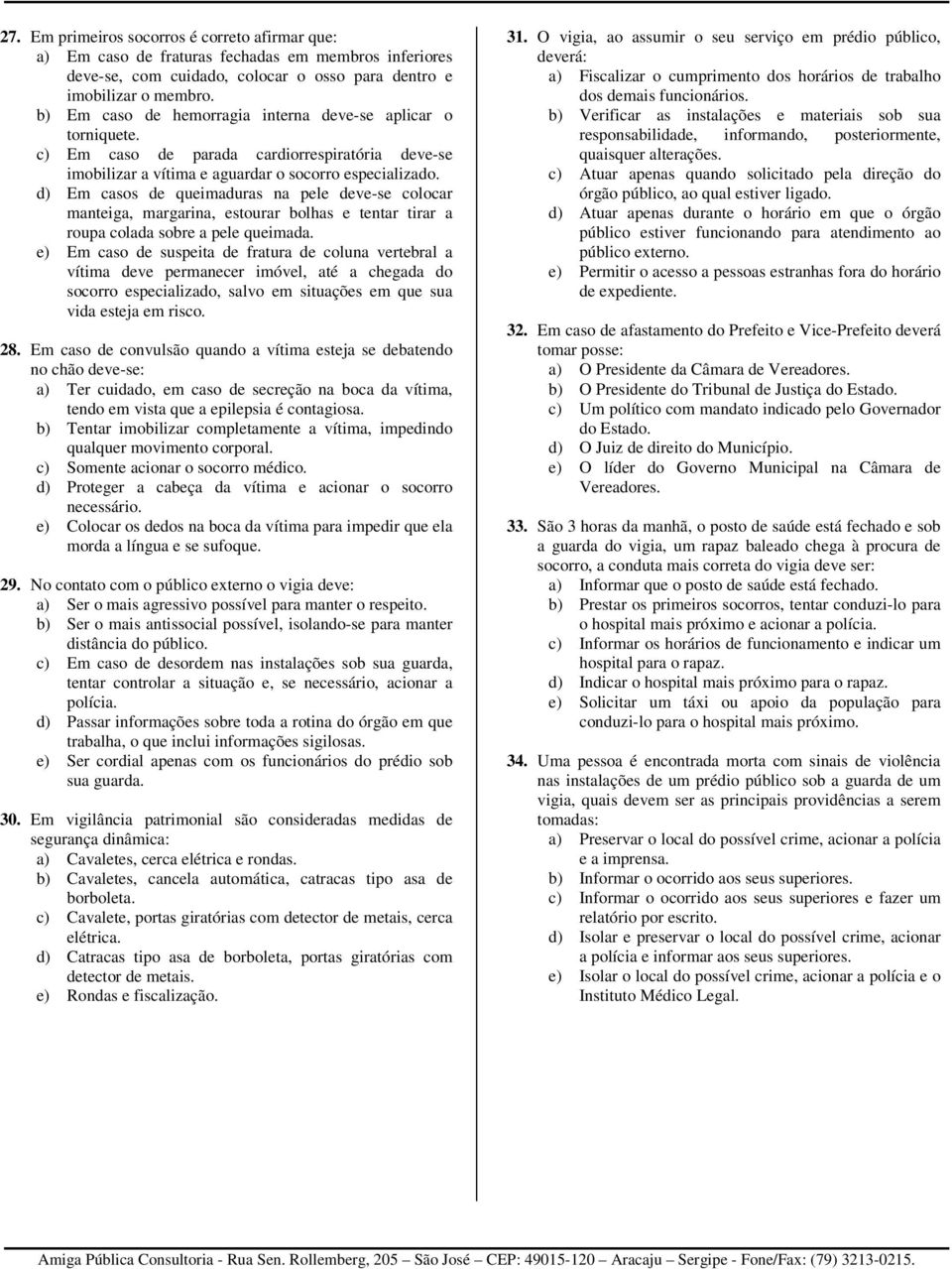 d) Em casos de queimaduras na pele deve-se colocar manteiga, margarina, estourar bolhas e tentar tirar a roupa colada sobre a pele queimada.