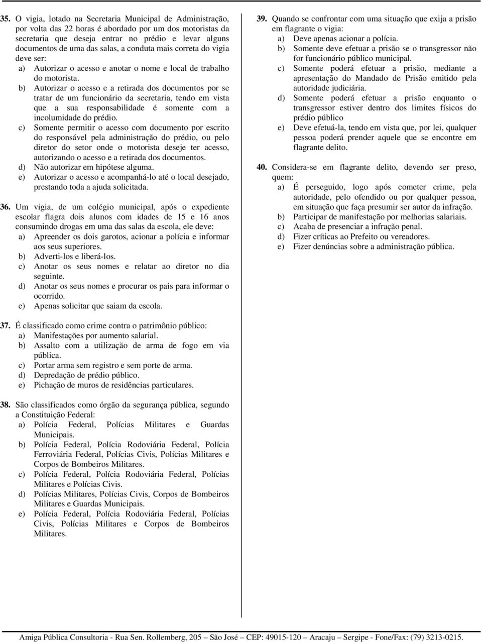 b) Autorizar o acesso e a retirada dos documentos por se tratar de um funcionário da secretaria, tendo em vista que a sua responsabilidade é somente com a incolumidade do prédio.