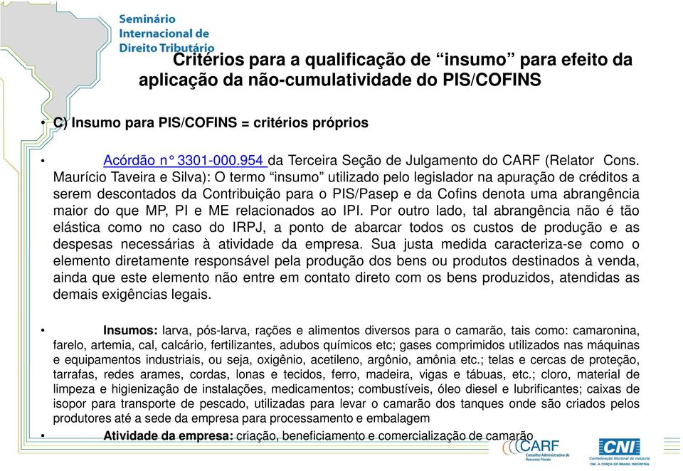 Maurício Taveira e Silva): O termo insumo utilizado pelo legislador na apuração de créditos a serem descontados da Contribuição para o PIS/Pasep e da Cofins denota uma abrangência maior do que MP, PI