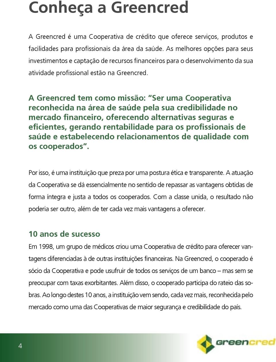 A Greencred tem como missão: Ser uma Cooperativa reconhecida na área de saúde pela sua credibilidade no mercado financeiro, oferecendo alternativas seguras e eficientes, gerando rentabilidade para os