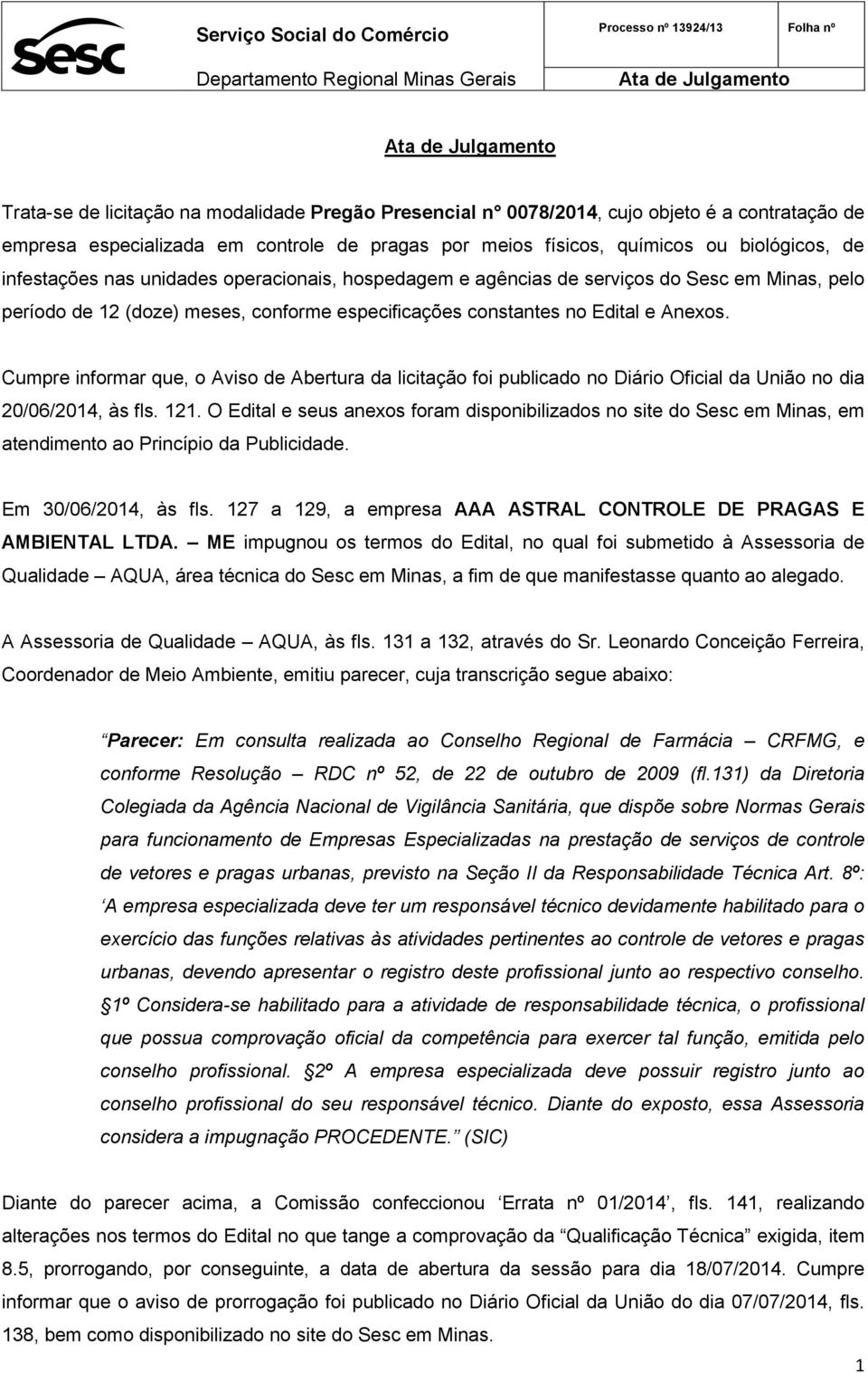 Cumpre informar que, o Aviso de Abertura da licitação foi publicado no Diário Oficial da União no dia 20/06/2014, às fls. 121.