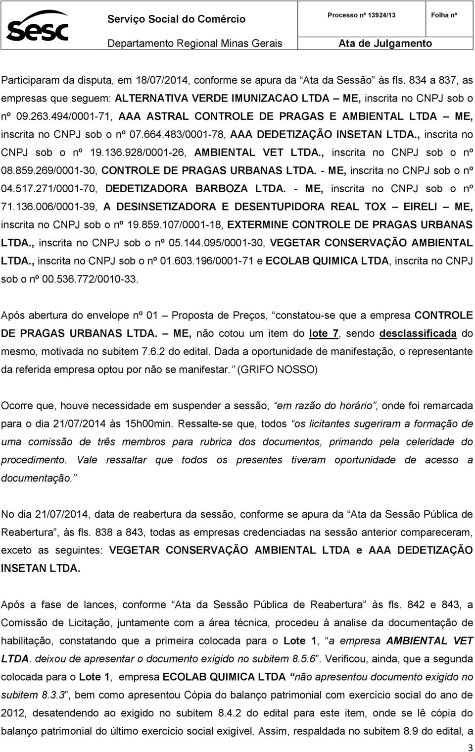 928/0001-26, AMBIENTAL VET LTDA., inscrita no CNPJ sob o nº 08.859.269/0001-30, CONTROLE DE PRAGAS URBANAS LTDA. - ME, inscrita no CNPJ sob o nº 04.517.271/0001-70, DEDETIZADORA BARBOZA LTDA.