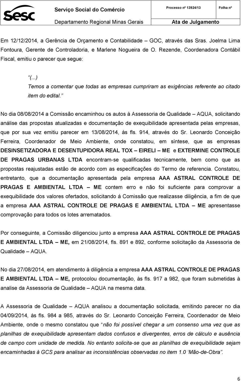 No dia 08/08/2014 a Comissão encaminhou os autos à Assessoria de Qualidade AQUA, solicitando análise das propostas atualizadas e documentação de exequibilidade apresentada pelas empresas, que por sua