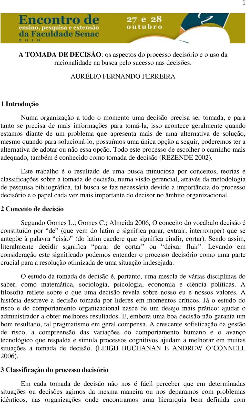 estamos diante de um problema que apresenta mais de uma alternativa de solução, mesmo quando para solucioná-lo, possuímos uma única opção a seguir, poderemos ter a alternativa de adotar ou não essa