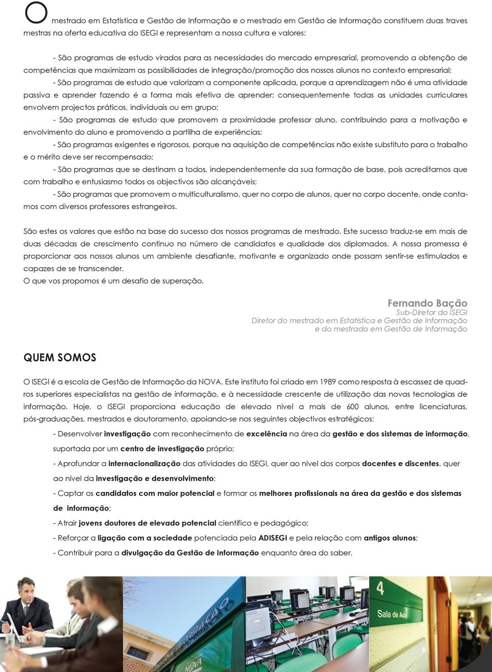 empresarial; - São programas de estudo que valorizam a componente aplicada, porque a aprendizagem não é uma atividade passiva e aprender fazendo é a forma mais efetiva de aprender; consequentemente