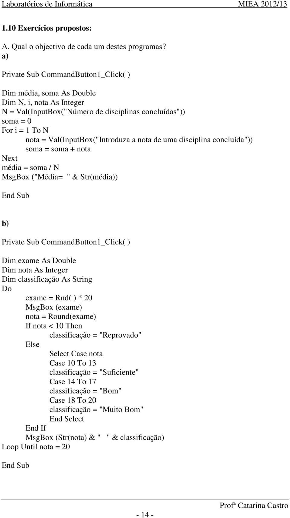 a nota de uma disciplina concluída")) soma = soma + nota Next média = soma / N MsgBox ("Média= " & Str(média)) End Sub b) Private Sub CommandButton1_Click( ) Dim exame As Double Dim nota As Integer